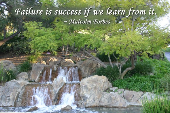 Failure is success if we learn from it. ~ Malcolm Forbes 