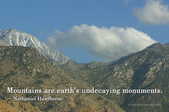 Mountains are earth's undecaying monuments. ~ Nathaniel Hawthorne