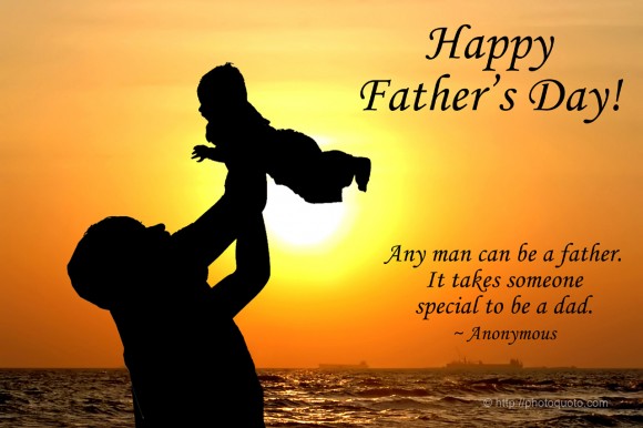 Any man can be a father. It takes someone special to be a dad. ~ Anonymous