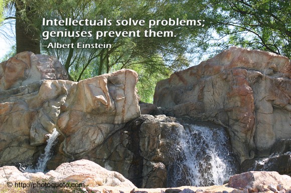 Intellectuals solve problems; geniuses prevent them. ~ Albert Einstein 