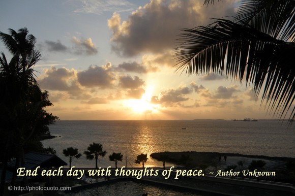 End each day with thoughts of peace. ~ Author Unknown