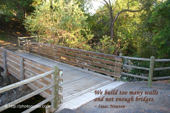 We build too many walls and not enough bridges. ~ Isaac Newton