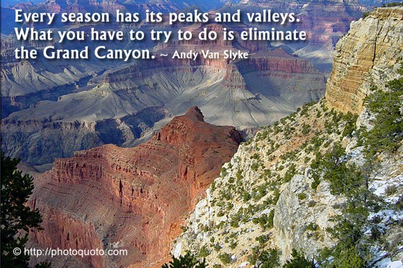 Every season has its peaks and valleys. What you have to try to do is eliminate the Grand Canyon. ~ Andy Van Slyke