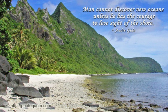 Man cannot discover new oceans unless he has the courage to lose sight of the shore. ~ Andre Gide