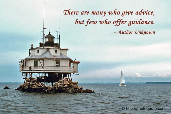 There are many who give advice, but few who offer guidance. ~ Author Unknown 