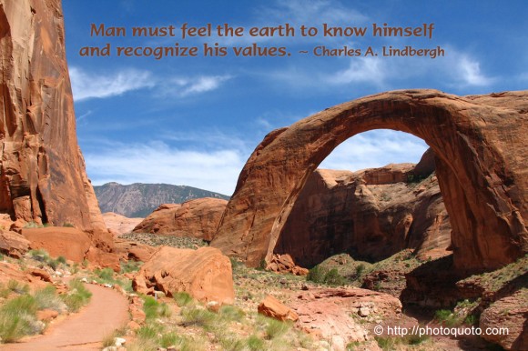 Man must feel the earth to know himself and recognize his values. ~ Charles A. Lindbergh