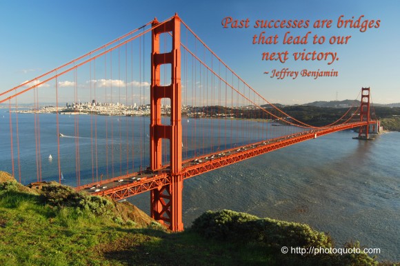 Past successes are bridges that lead to our next victory. ~ Jeffrey Benjamin