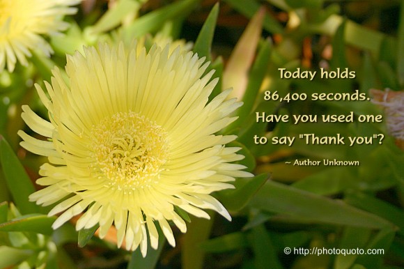 Today holds 86400 seconds. Have you used one to say "thank you"? ~ Author Unknown