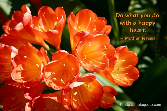 Do what you do with a happy heart. ~ Mother Teresa